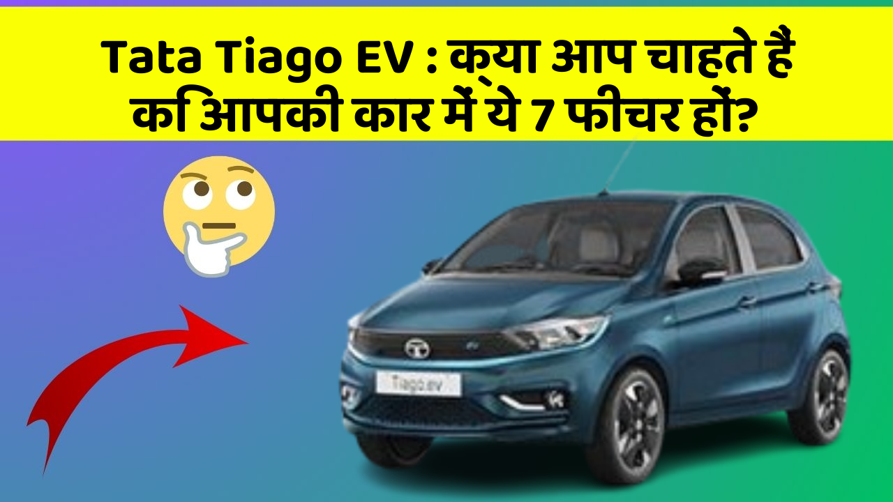 Tata Tiago EV: क्या आप चाहते हैं कि आपकी कार में ये 7 फीचर हों?