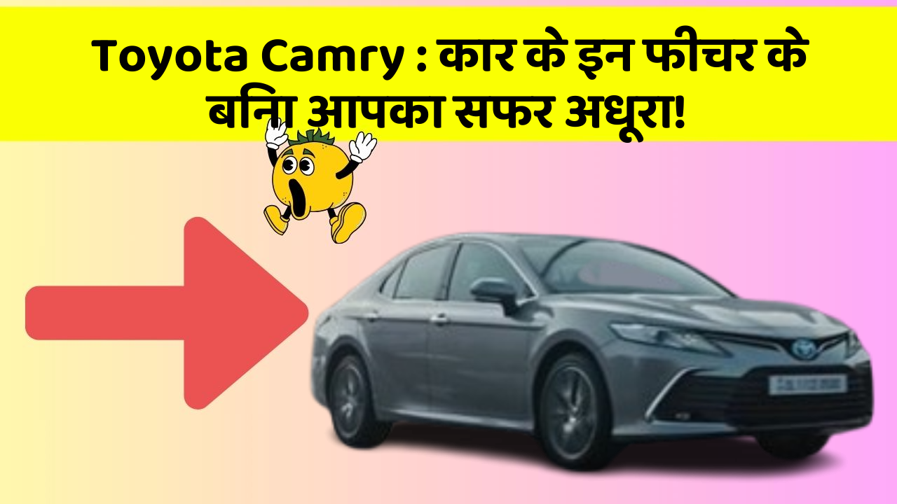 Toyota Camry: कार के इन फीचर के बिना आपका सफर अधूरा!