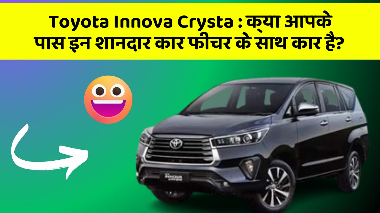 Toyota Innova Crysta: क्या आपके पास इन शानदार कार फीचर के साथ कार है?