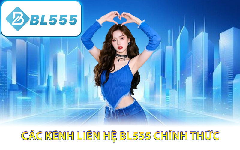 Liên Hệ BL555 – Kênh Hỗ Trợ Khách Hàng Trực Tuyến 24/7 2 Các kênh liên hệ BL555 chính thức