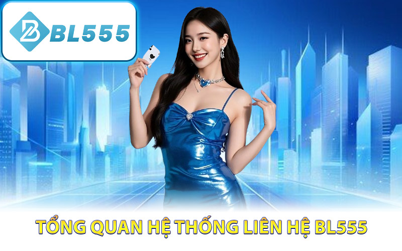 Liên Hệ BL555 – Kênh Hỗ Trợ Khách Hàng Trực Tuyến 24/7 1 Tổng quan hệ thống liên hệ BL555