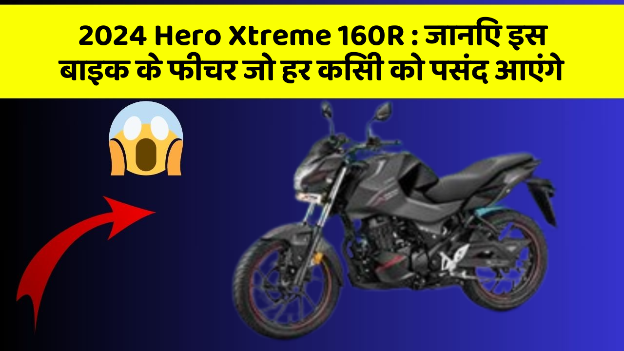 2024 Hero Xtreme 160R: ये कार फीचर हर कार मालिक को जानना चाहिए!
