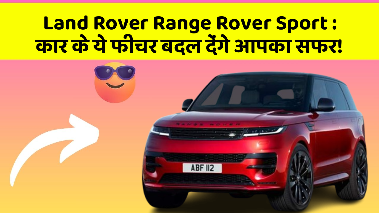 Land Rover Range Rover Sport: कार के ये फीचर बदल देंगे आपका सफर!