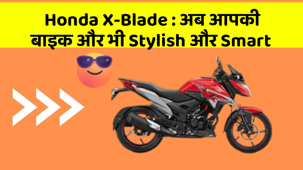 Honda X-Blade: अब आपकी बाइक और भी Stylish और Smart