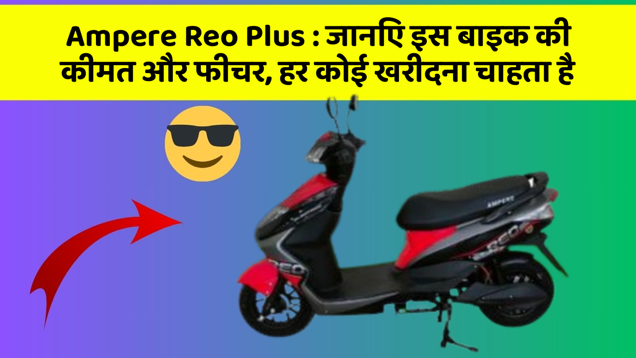 Ampere Reo Plus: जानिए इस बाइक की कीमत और फीचर, हर कोई खरीदना चाहता है