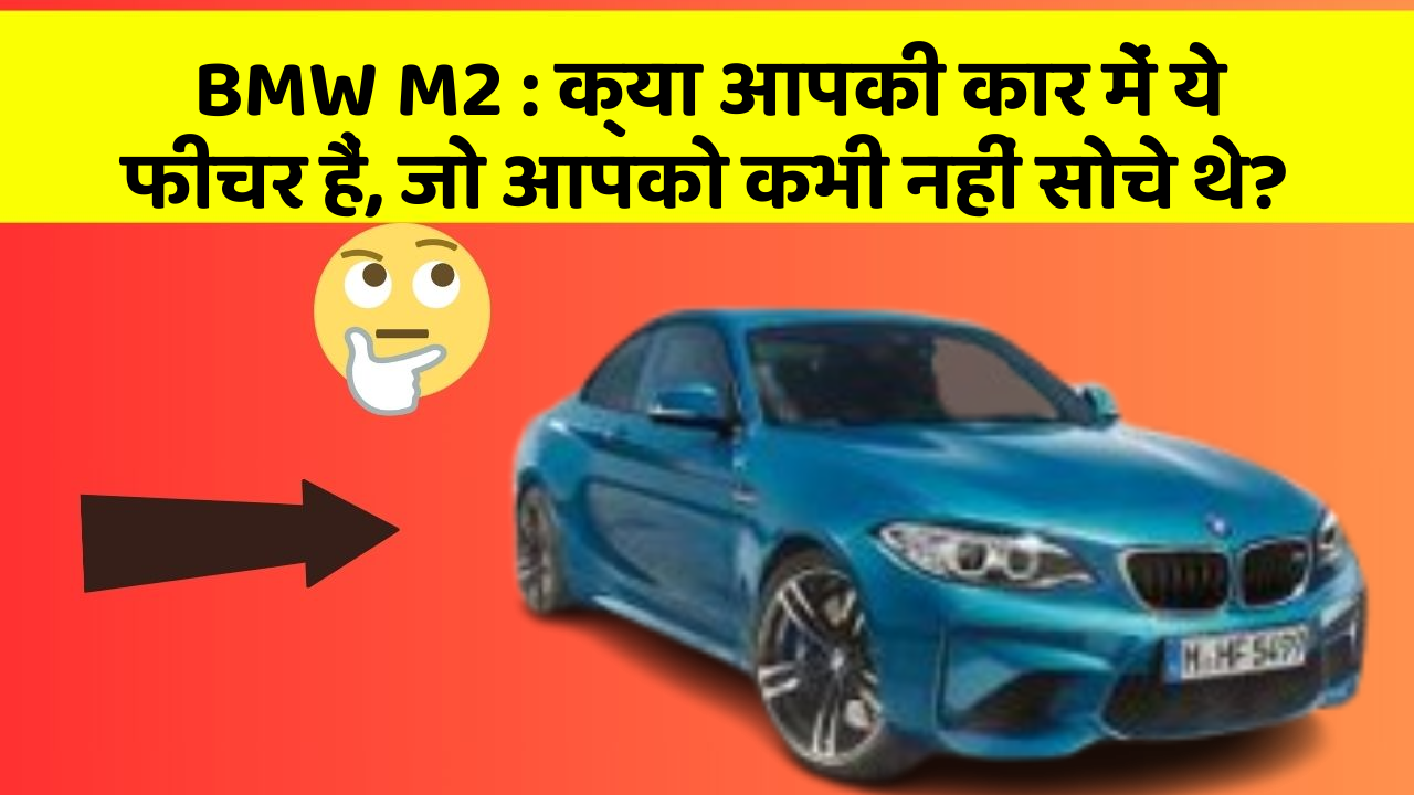 BMW M2: क्या आपकी कार में ये फीचर हैं, जो आपको कभी नहीं सोचे थे?